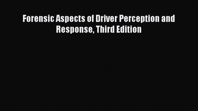 Forensic Aspects of Driver Perception and Response Third Edition  Free Books