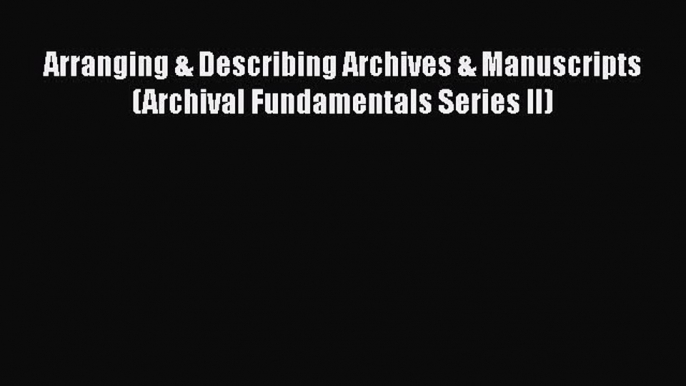 [PDF Download] Arranging & Describing Archives & Manuscripts (Archival Fundamentals Series