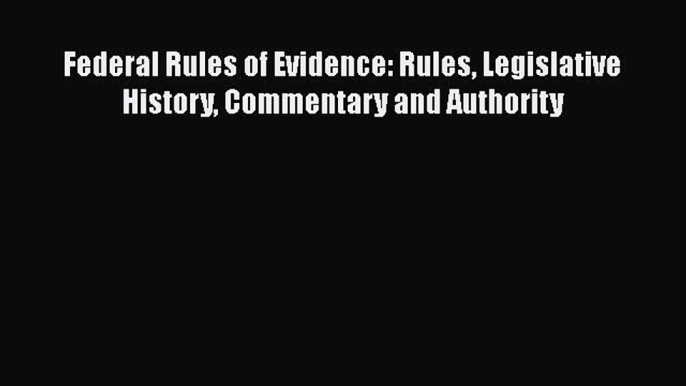 Federal Rules of Evidence: Rules Legislative History Commentary and Authority  Free Books