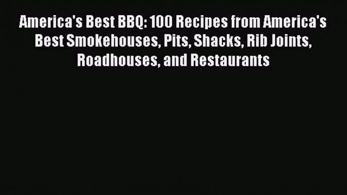 America's Best BBQ: 100 Recipes from America's Best Smokehouses Pits Shacks Rib Joints Roadhouses