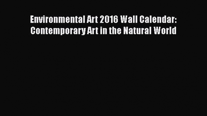 Environmental Art 2016 Wall Calendar: Contemporary Art in the Natural World  Free Books