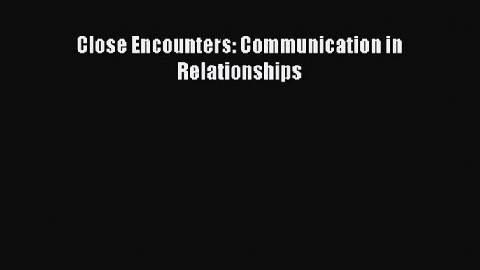 (PDF Download) Close Encounters: Communication in Relationships Download