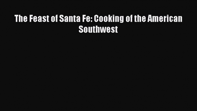 The Feast of Santa Fe: Cooking of the American Southwest  Free Books