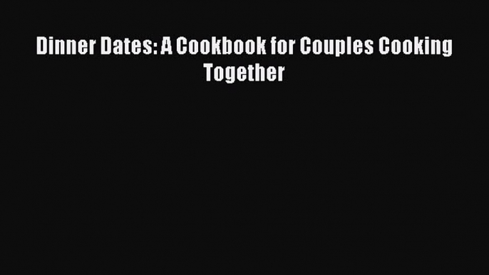 Dinner Dates: A Cookbook for Couples Cooking Together  Free Books