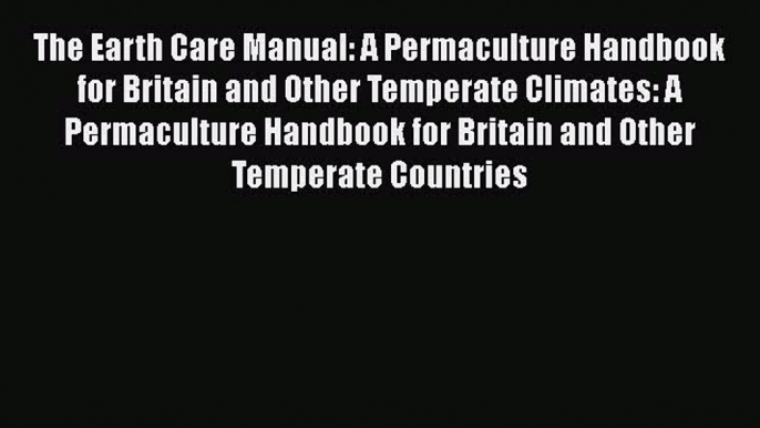 The Earth Care Manual: A Permaculture Handbook for Britain and Other Temperate Climates: A