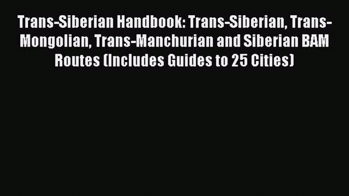 Trans-Siberian Handbook: Trans-Siberian Trans-Mongolian Trans-Manchurian and Siberian BAM Routes