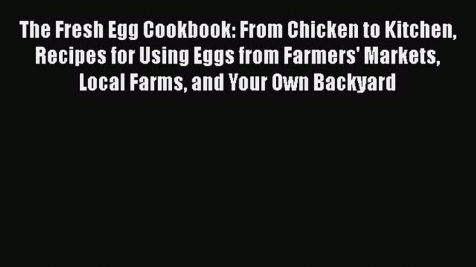 The Fresh Egg Cookbook: From Chicken to Kitchen Recipes for Using Eggs from Farmers' Markets