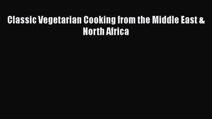 Classic Vegetarian Cooking from the Middle East & North Africa  Free Books