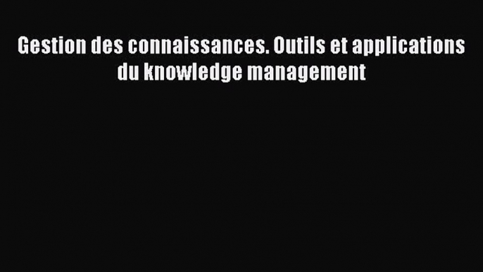 [PDF Télécharger] Gestion des connaissances. Outils et applications du knowledge management