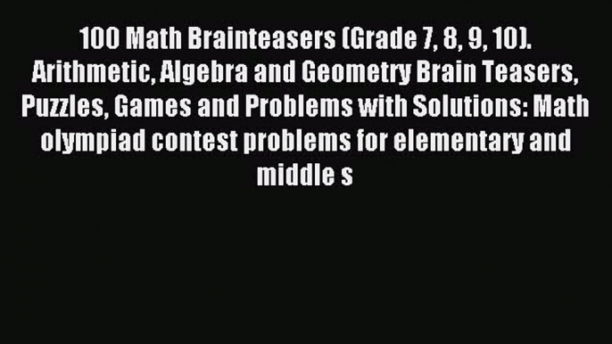 (PDF Download) 100 Math Brainteasers (Grade 7 8 9 10). Arithmetic Algebra and Geometry Brain