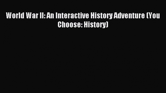 (PDF Download) World War II: An Interactive History Adventure (You Choose: History) Read Online