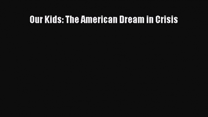 Our Kids: The American Dream in Crisis  Free Books