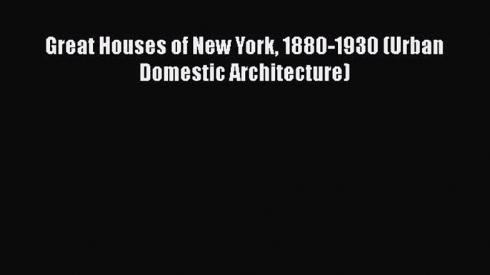 Great Houses of New York 1880-1930 (Urban Domestic Architecture)  Read Online Book