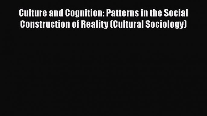 Culture and Cognition: Patterns in the Social Construction of Reality (Cultural Sociology)