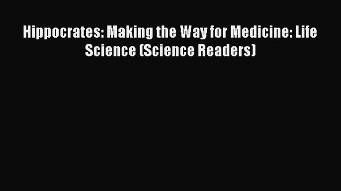 (PDF Download) Hippocrates: Making the Way for Medicine: Life Science (Science Readers) Read