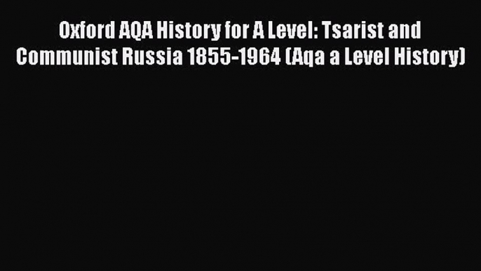 Oxford AQA History for A Level: Tsarist and Communist Russia 1855-1964 (Aqa a Level History)