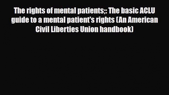 [PDF Download] The rights of mental patients: The basic ACLU guide to a mental patient's rights