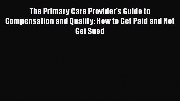 The Primary Care Provider's Guide to Compensation and Quality: How to Get Paid and Not Get