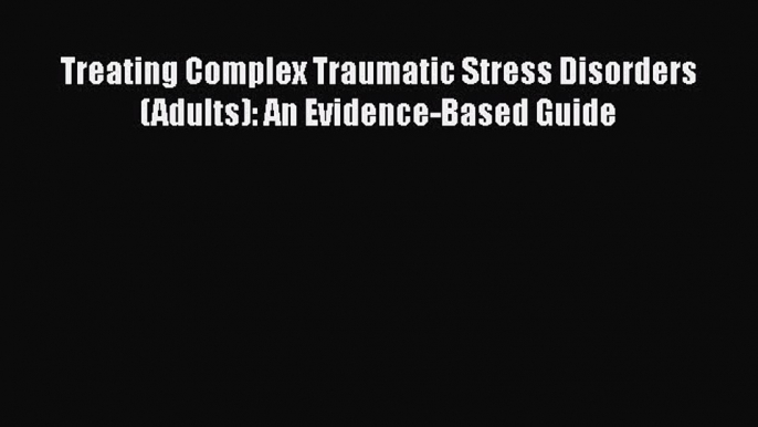 Treating Complex Traumatic Stress Disorders (Adults): An Evidence-Based Guide  Free Books