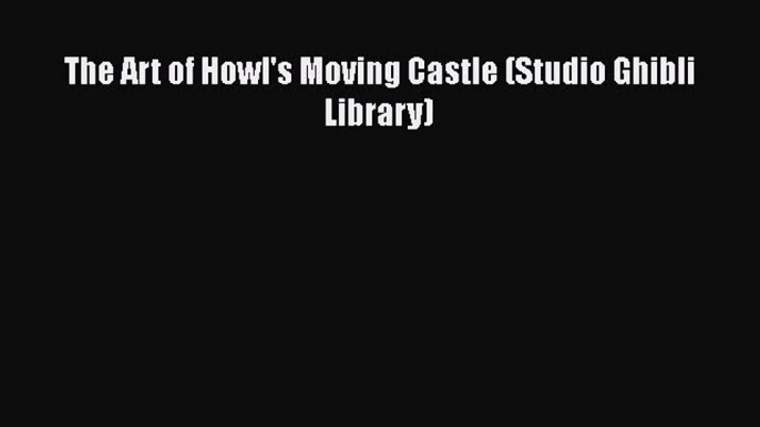 The Art of Howl's Moving Castle (Studio Ghibli Library) Read Online PDF