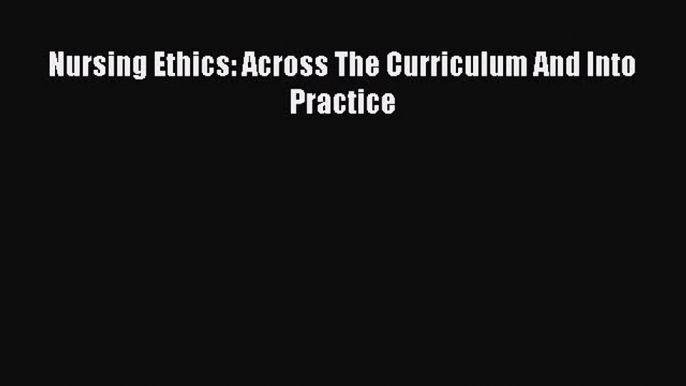 Nursing Ethics: Across the Curriculum and Into Practice  Free Books