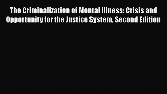 The Criminalization of Mental Illness: Crisis and Opportunity for the Justice System Second