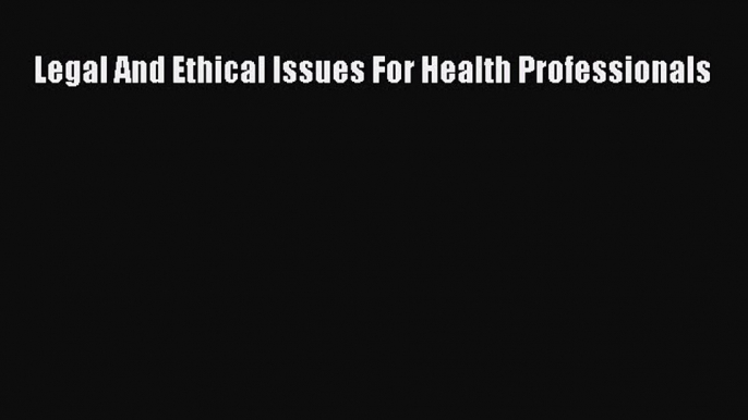 Legal And Ethical Issues For Health Professionals Free Download Book