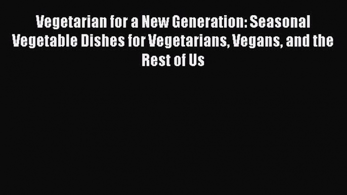 Vegetarian for a New Generation: Seasonal Vegetable Dishes for Vegetarians Vegans and the Rest