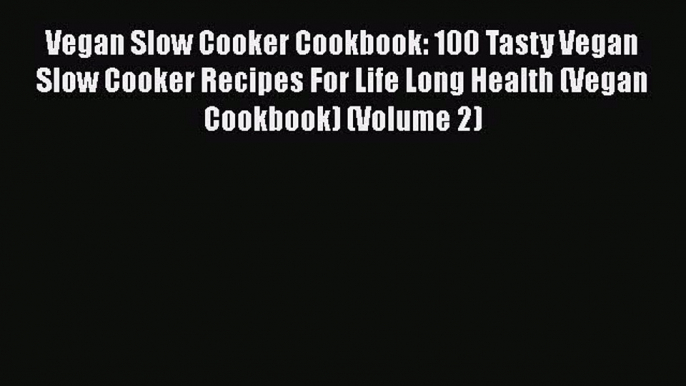 Vegan Slow Cooker Cookbook: 100 Tasty Vegan Slow Cooker Recipes For Life Long Health (Vegan