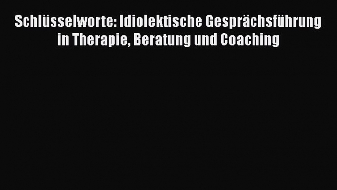 [PDF Download] Schlüsselworte: Idiolektische Gesprächsführung in Therapie Beratung und Coaching