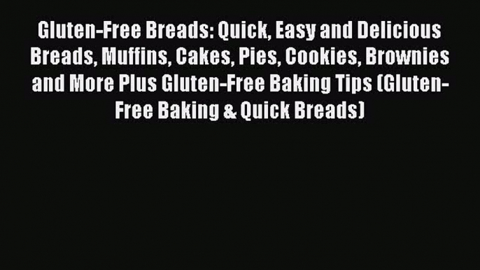 Gluten-Free Breads: Quick Easy and Delicious Breads Muffins Cakes Pies Cookies Brownies and