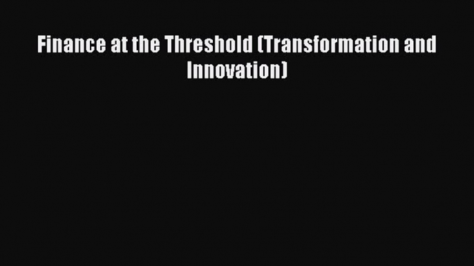 Finance at the Threshold (Transformation and Innovation)  Free Books