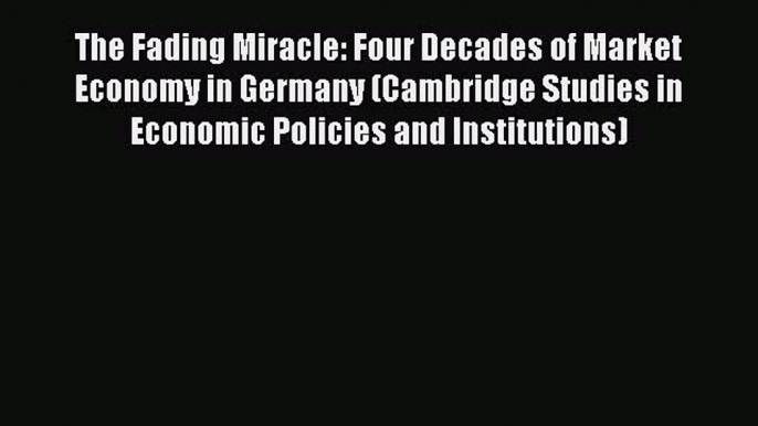 The Fading Miracle: Four Decades of Market Economy in Germany (Cambridge Studies in Economic