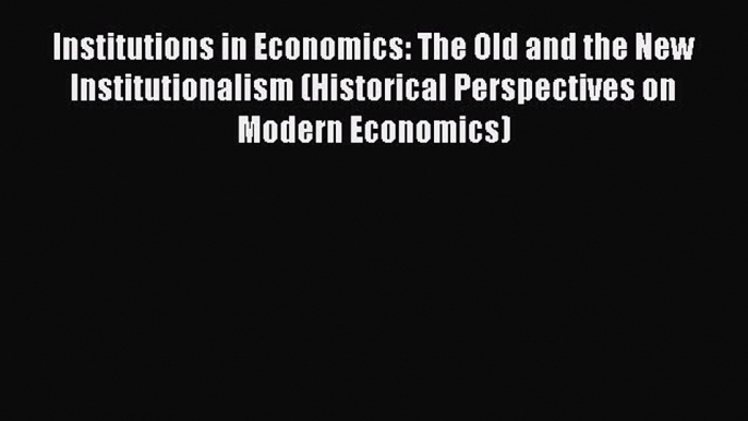 Institutions in Economics: The Old and the New Institutionalism (Historical Perspectives on