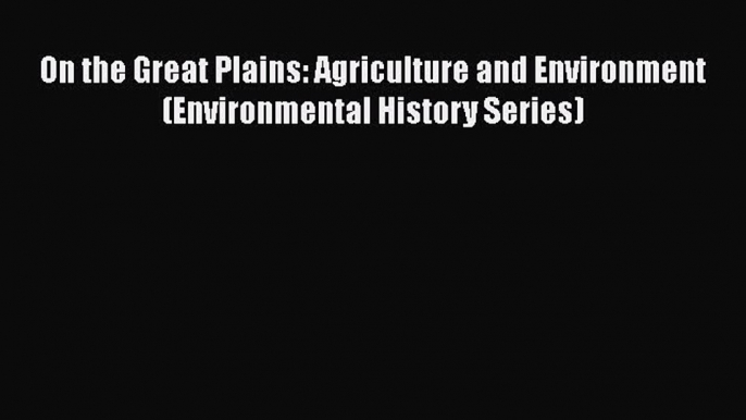 On the Great Plains: Agriculture and Environment (Environmental History Series)  PDF Download