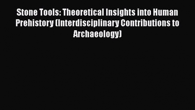 Stone Tools: Theoretical Insights into Human Prehistory (Interdisciplinary Contributions to