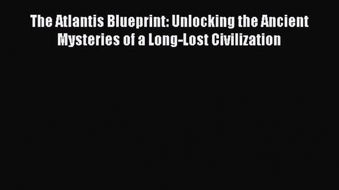 The Atlantis Blueprint: Unlocking the Ancient Mysteries of a Long-Lost Civilization  Read Online