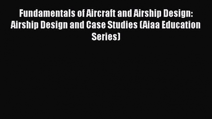 Fundamentals of Aircraft and Airship Design: Airship Design and Case Studies (Aiaa Education