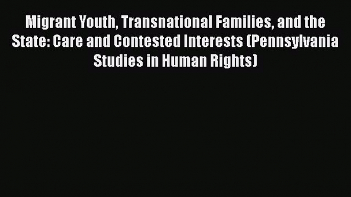 Migrant Youth Transnational Families and the State: Care and Contested Interests (Pennsylvania