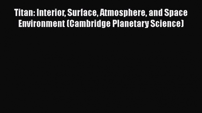 Titan: Interior Surface Atmosphere and Space Environment (Cambridge Planetary Science)  PDF