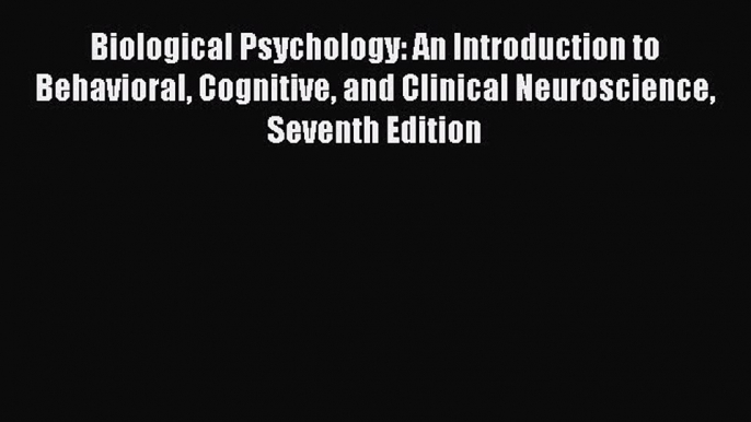 Biological Psychology: An Introduction to Behavioral Cognitive and Clinical Neuroscience Seventh