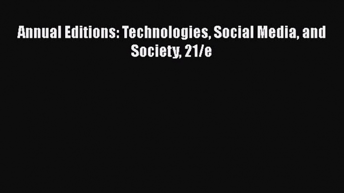 [PDF Download] Annual Editions: Technologies Social Media and Society 21/e [Read] Full Ebook