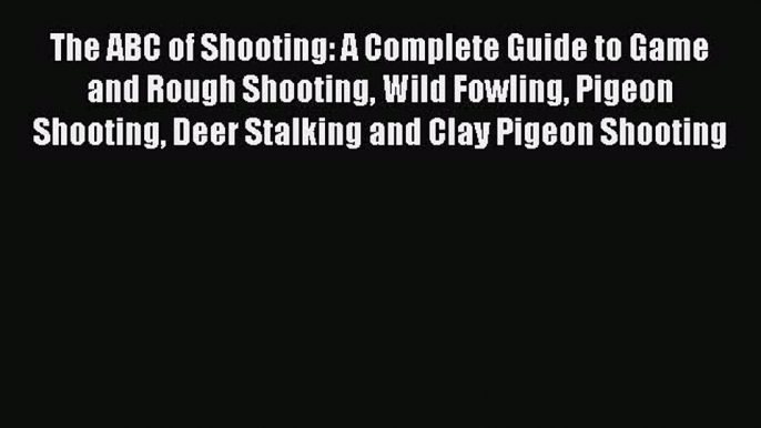 [PDF Download] The ABC of Shooting: A Complete Guide to Game and Rough Shooting Wild Fowling