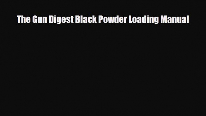 [PDF Download] The Gun Digest Black Powder Loading Manual [PDF] Online