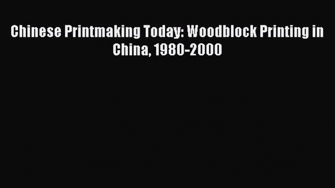 Chinese Printmaking Today: Woodblock Printing in China 1980-2000 Read Online PDF