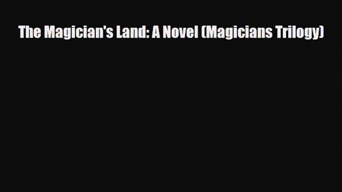 [PDF Download] The Magician's Land: A Novel (Magicians Trilogy) [PDF] Full Ebook