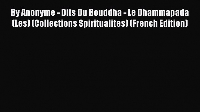 [PDF Download] By Anonyme - Dits Du Bouddha - Le Dhammapada (Les) (Collections Spiritualites)