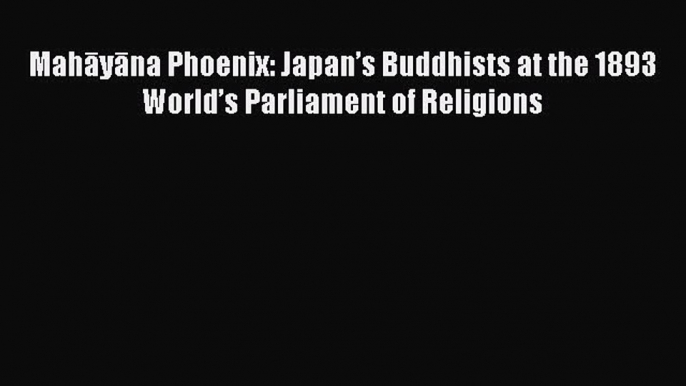 [PDF Download] Mahāyāna Phoenix: Japan’s Buddhists at the 1893 World’s Parliament of Religions