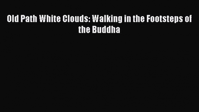 [PDF Download] Old Path White Clouds: Walking in the Footsteps of the Buddha [Read] Full Ebook