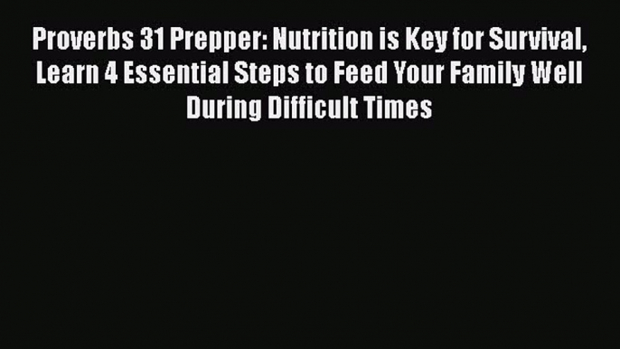 Proverbs 31 Prepper: Nutrition is Key for Survival Learn 4 Essential Steps to Feed Your Family